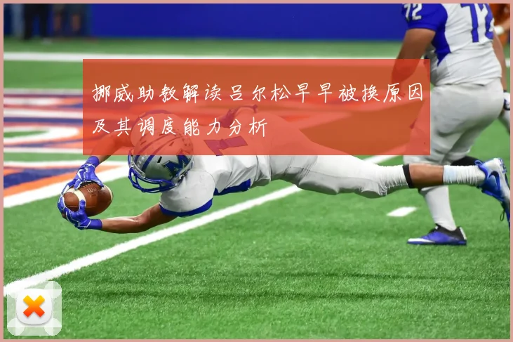 挪威助教解读吕尔松早早被换原因及其调度能力分析