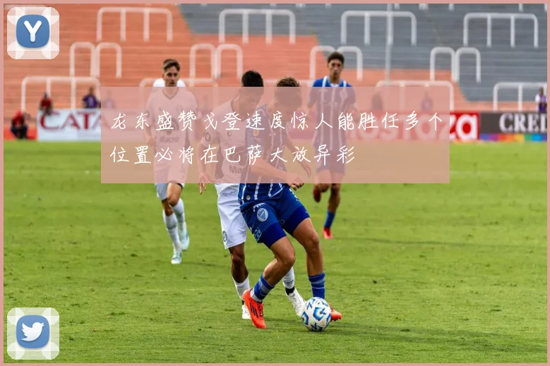 龙东盛赞戈登速度惊人能胜任多个位置必将在巴萨大放异彩