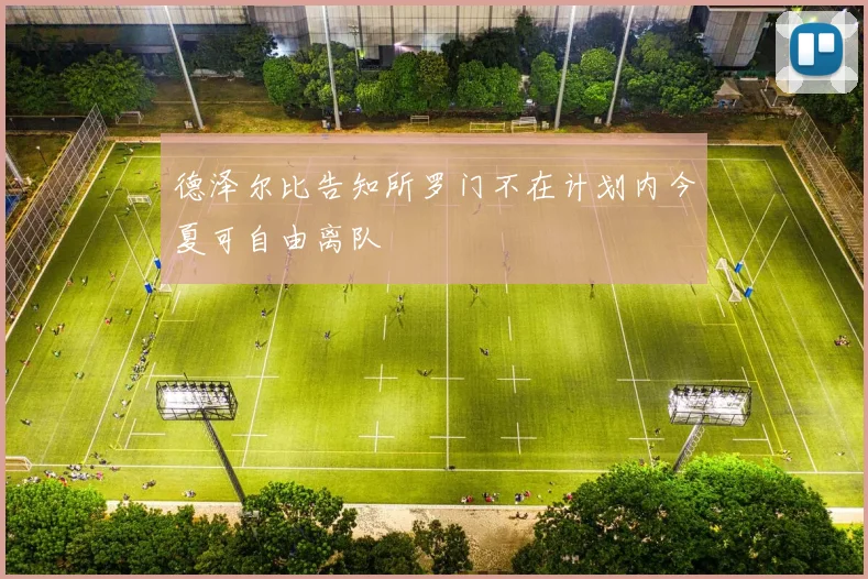 德泽尔比告知所罗门不在计划内今夏可自由离队