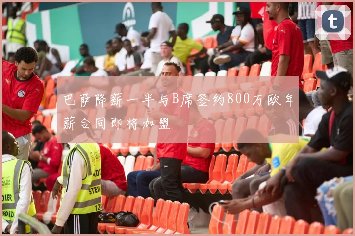 巴萨降薪一半与B席签约800万欧年薪合同即将加盟